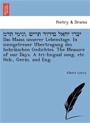 מדת ימינו, שירת דודים לאחי ורעי Das Maass unserer Lebenstage. In sinngetreuer Übertragung des hebräischen Gedichtes. The Measure of our Days. A tri-lingual song, etc. Heb., Germ. and Eng.,1241732604,9781241732608