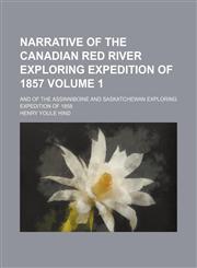 Narrative of the Canadian Red river exploring expedition of 1857 Volume 1 ; and of the Assinniboine and Saskatchewan exploring expedition of 1858,1236267036,9781236267030