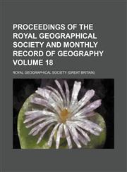 Proceedings of the Royal Geographical Society and monthly record of geography Volume 18,1150086726,9781150086724