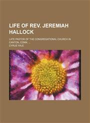 Life of Rev. Jeremiah Hallock; Late Pastor of the Congregational Church in Canton, Conn.,1150907525,9781150907524