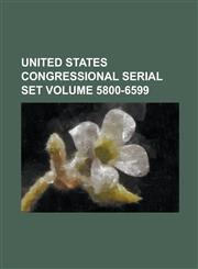 United States Congressional Serial Set Volume 5800-6599,1234066025,9781234066024