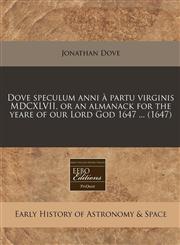 Dove speculum anni à partu virginis MDCXLVII, or an almanack for the yeare of our Lord God 1647 ... (1647),1240841256,9781240841257