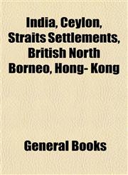India, Ceylon, Straits Settlements, British North Borneo, Hong- Kong,1154744507,9781154744507