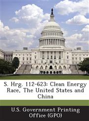 S. Hrg. 112-623 Clean Energy Race, the United States and China,1287320619,9781287320616