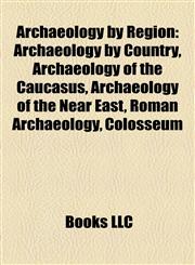 Archaeology by Region Archaeology by Country, Archaeology of the Caucasus, Archaeology of the Near East, Roman Archaeology, Colosseum,115776956X,9781157769569