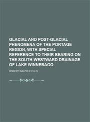Glacial and post-glacial phenomena of the Portage region, with special reference to their bearing on the south-westward drainage of Lake Winnebago,1236515889,9781236515889