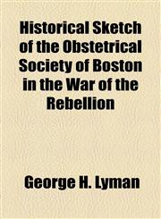 Historical Sketch of the Obstetrical Society of Boston in the War of the Rebellion,1154514692,9781154514698