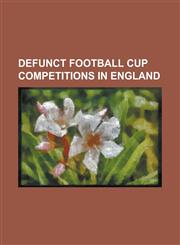 Defunct Football Cup Competitions in England Fa Amateur Cup, Football League War Cup, List of Fa Amateur Cup Winners, Full Members Cup,1156104653,9781156104651