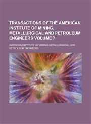 Transactions of the American Institute of Mining, Metallurgical and Petroleum Engineers Volume 7,123006964X,9781230069647