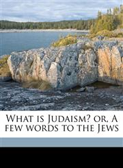 What is Judaism? or, A few words to the Jews,1177556049,9781177556040