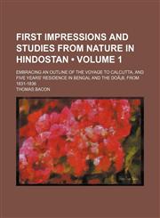 First impressions and studies from nature in Hindostan (Volume 1); embracing an outline of the voyage to Calcutta, and five years' residence in Bengal and the DoÃ¡b, from 1831-1836,1150552573,9781150552571