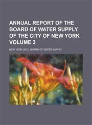 Annual report of the Board of Water Supply of the City of New York Volume 3,1234223015,9781234223014