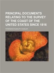 Principal Documents Relating to the Survey of the Coast of the United States Since 1816,1150280336,9781150280337