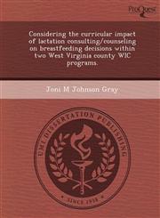 Considering the curricular impact of lactation consulting/counseling on breastfeeding decisions within two West Virginia county WIC programs.,1248957474,9781248957479