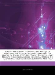 Articles On Plays By Ben Jonson, including The Masque Of Blackness, The Masque Of Queens, Hymenaei, The Masque Of Beauty, Love's Welcome At Bolsover, Love's Triumph Through Callipolis, Chloridia, Oberon, The Faery Prince,1244925888,9781244925885