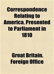 Correspondence Relating to America, Presented to Parliament in 1810,1151472514,9781151472519