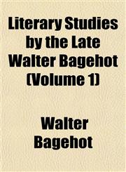 Literary Studies by the Late Walter Bagehot (Volume 1),115153286X,9781151532862