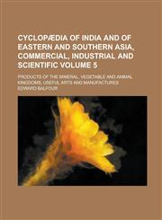 Cyclopædia of India and of eastern and southern Asia, commercial, industrial and scientific; products of the mineral, vegetable and animal kingdoms, useful arts and manufactures Volume 5,1230145133,9781230145136