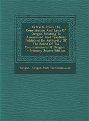 Extracts From The Constitution And Laws Of Oregon Relating To Assessment And Taxation, Published By Authority Of The Board Of Tax Commissioners Of Oregon... - Primary Source Edition,1294119494,9781294119494