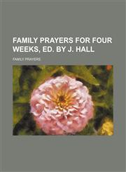 Family prayers for four weeks, ed. by J. Hall,1150441542,9781150441547