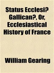 Status Ecclesiæ Gallicanæ, Or, Ecclesiastical History of France,1151824763,9781151824769