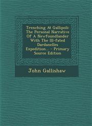 Trenching at Gallipoli The Personal Narrative of a Newfoundlander with the Ill-Fated Dardanelles Expedition... - Primary Source Edition,1294379097,9781294379096