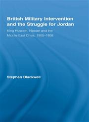 British Military Intervention and the Struggle for Jordan King Hussein, Nasser and the Middle East Crisis, 1955-1958,0714656992,9780714656991