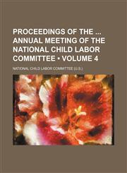 Proceedings of the  annual meeting of the National Child Labor Committee (Volume 4),1150228822,9781150228827