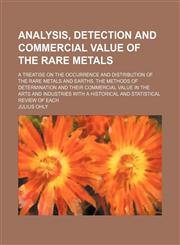 Analysis, Detection and Commercial Value of the Rare Metals; A Treatise on the Occurrence and Distribution of the Rare Metals and Earths, the Methods of Determination and Their Commercial Value in the Arts and Industries With a Historical and Statistical,1150852089,9781150852084