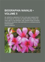 Biographia Navalis (Volume 5); Or, Impartial Memoirs of the Lives and Characters of Officers of the Navy of Great Britain, from the Year 1660 to the P,1235618668,9781235618666