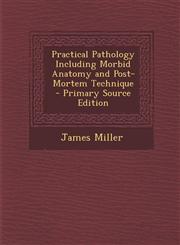 Practical Pathology Including Morbid Anatomy and Post-Mortem Technique,1289439389,9781289439385