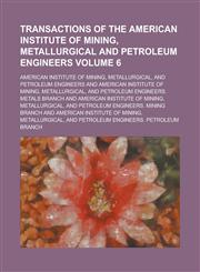 Transactions of the American Institute of Mining, Metallurgical and Petroleum Engineers Volume 6,1234219417,9781234219413