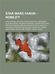 Star Wars Fanon - Nobility Lego Castes, Political Castes, Royalty, Adrian Bac, Alucard Dooku, Antonio de Borgia, Auroria Tofe, Bail Prestor Organ,1234833077,9781234833077