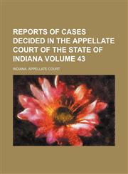 Reports of cases decided in the Appellate Court of the State of Indiana Volume 43,1458805964,9781458805966