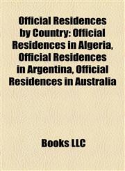 Official Residences by Country Official Residences in Algeria, Official Residences in Argentina, Official Residences in Australia,1157895379,9781157895374