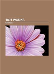 1891 works 1891 architecture, 1891 ballet premieres, 1891 books, 1891 compositions, 1891 essays, 1891 films, 1891 musicals, 1891 operas,1156360145,9781156360149