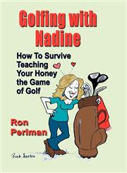 GOLFING WITH NADINE How to Survive Teaching Your Honey the Game of Golf,160145287X,9781601452870