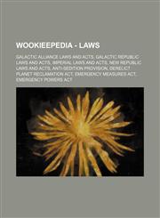 Wookieepedia - Laws Galactic Alliance laws and acts, Galactic Republic laws and acts, Imperial laws and acts, New Republic laws and acts, Anti-Sedition Provision, Derelict Planet Reclamation Act, Emergency Measures Act, Emergency Powers Act, Galactic All,1234849410,9781234849412