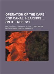 Operation of the Cape Cod canal. Hearings  on H.J. Res. 311,1236617541,9781236617545