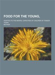 Food for the Young; Adapted to the Mental Capacities of Children of Tender Years,1230227660,9781230227665