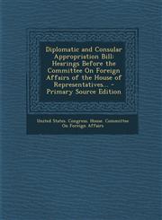 Diplomatic and Consular Appropriation Bill Hearings Before the Committee on Foreign Affairs of the House of Representatives... - Primary Source Editi,129531911X,9781295319114