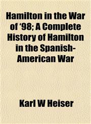 Hamilton in the War of '98; A Complete History of Hamilton in the Spanish-American War,1155075714,9781155075716