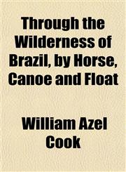 Through the Wilderness of Brazil, by Horse, Canoe and Float,1152069896,9781152069893