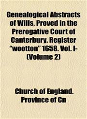 Genealogical Abstracts of Wills, Proved in the Prerogative Court of Canterbury. Register "wootton" 1658. Vol. I- (Volume 2),1153346052,9781153346054