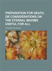 Préparation for death, or considerations on the eternal maxims useful for all,123434372X,9781234343729