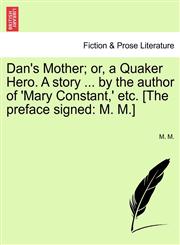 Dan's Mother; or, a Quaker Hero. A story ... by the author of 'Mary Constant,' etc. [The preface signed M. M.],1241188033,9781241188030