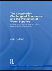 The Cooperation Challenge of Economics and the Protection of Water Supplies A Case Study of the New York City Watershed Collaboration,0415774705,9780415774703