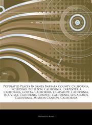 Articles On Populated Places In Santa Barbara County, California, including Buellton, California, Carpinteria, California, Goleta, California, Guadalupe, California, Isla Vista, California, Lompoc, California, Los Alamos, California,1243895969,9781243895967