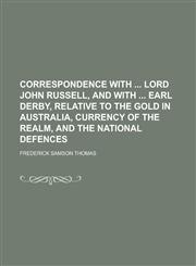 Correspondence with  lord John Russell, and with  earl Derby, relative to the gold in Australia, currency of the realm, and the national defences,1234198924,9781234198923