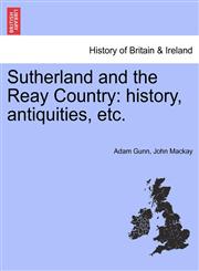 Sutherland and the Reay Country history, antiquities, etc.,1241311617,9781241311612